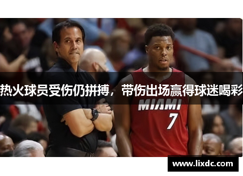 热火球员受伤仍拼搏，带伤出场赢得球迷喝彩