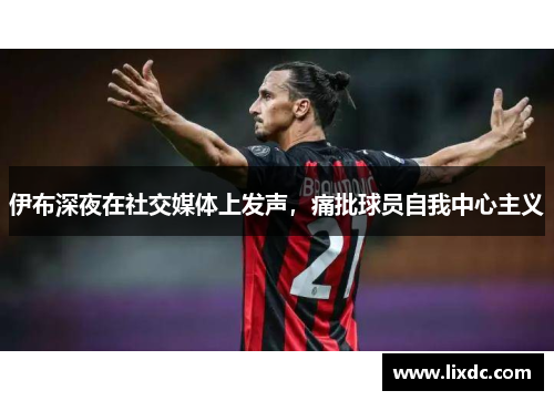 伊布深夜在社交媒体上发声，痛批球员自我中心主义