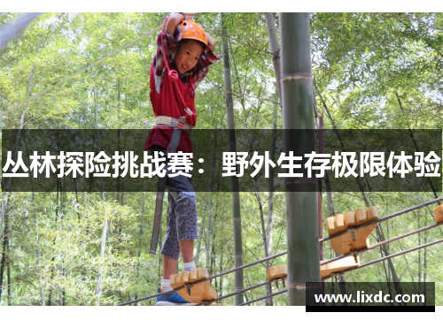 丛林探险挑战赛：野外生存极限体验
