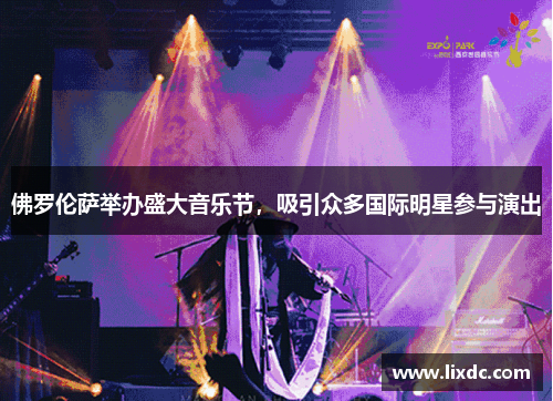 佛罗伦萨举办盛大音乐节，吸引众多国际明星参与演出