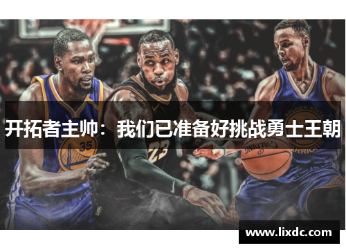 开拓者主帅：我们已准备好挑战勇士王朝