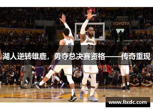 湖人逆转雄鹿，勇夺总决赛资格——传奇重现