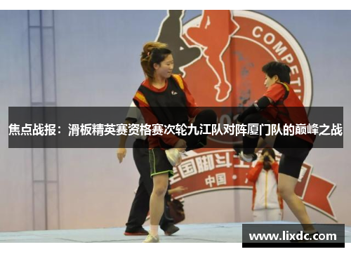 焦点战报：滑板精英赛资格赛次轮九江队对阵厦门队的巅峰之战