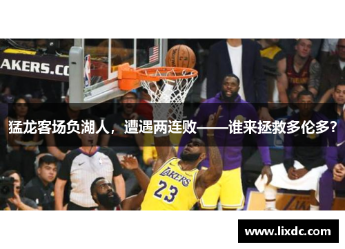 猛龙客场负湖人，遭遇两连败——谁来拯救多伦多？