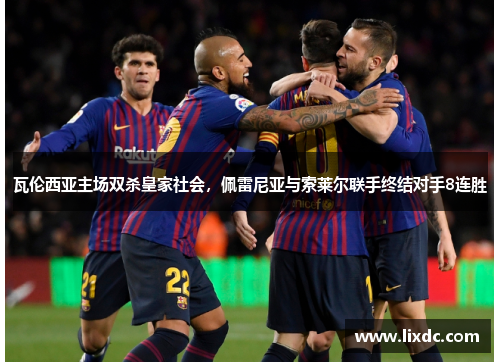 瓦伦西亚主场双杀皇家社会，佩雷尼亚与索莱尔联手终结对手8连胜
