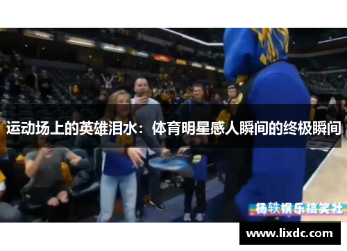 运动场上的英雄泪水：体育明星感人瞬间的终极瞬间