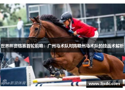 世界杯资格赛首轮前瞻：广州马术队对阵赣州马术队的技战术解析