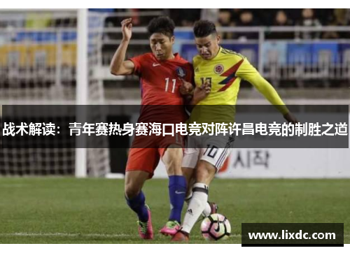 战术解读：青年赛热身赛海口电竞对阵许昌电竞的制胜之道