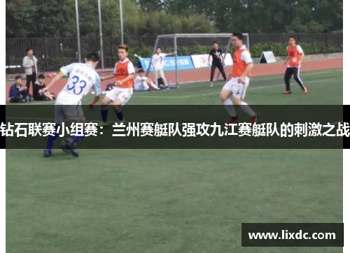 钻石联赛小组赛：兰州赛艇队强攻九江赛艇队的刺激之战