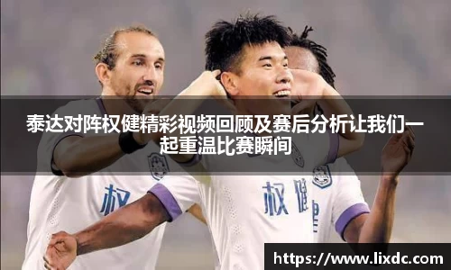 泰达对阵权健精彩视频回顾及赛后分析让我们一起重温比赛瞬间